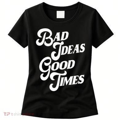 Bad Ideas Good Times Funny Women's T-Shirt