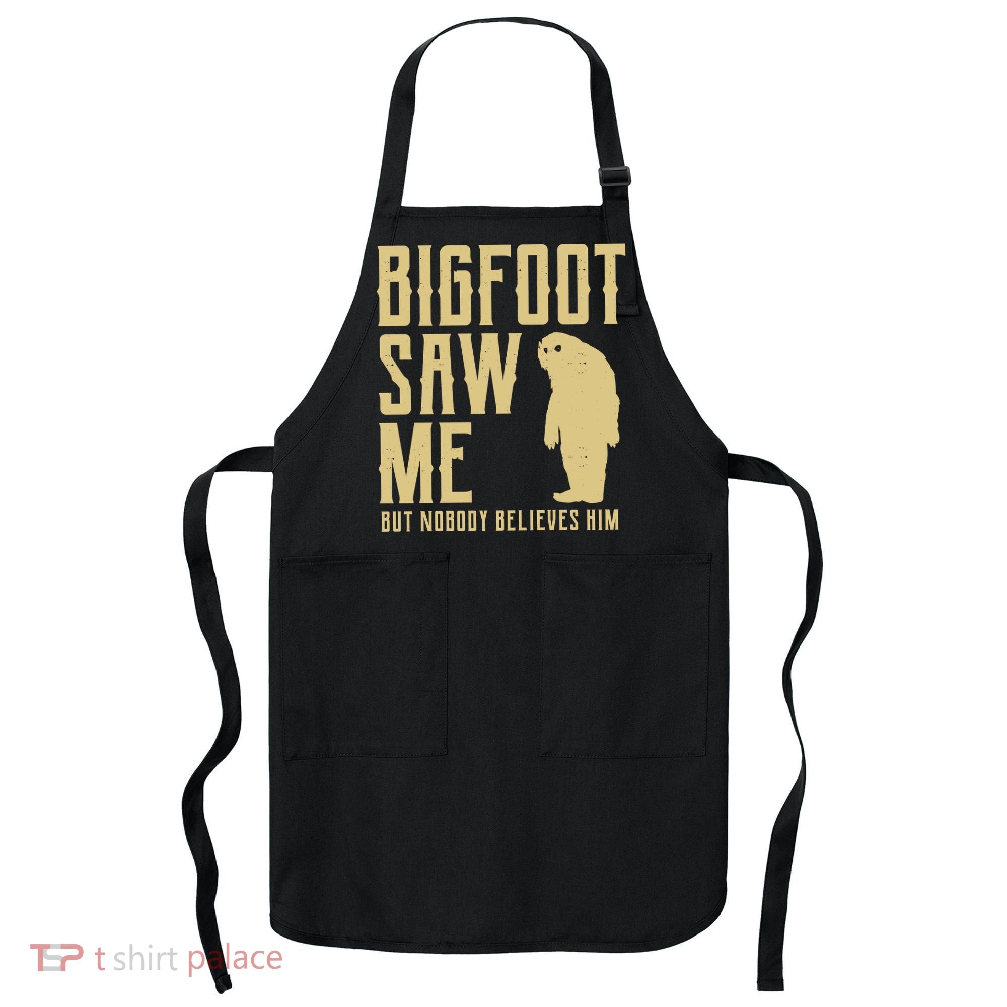 Bigfoot Saw Me But Nobody Believes Him Apron