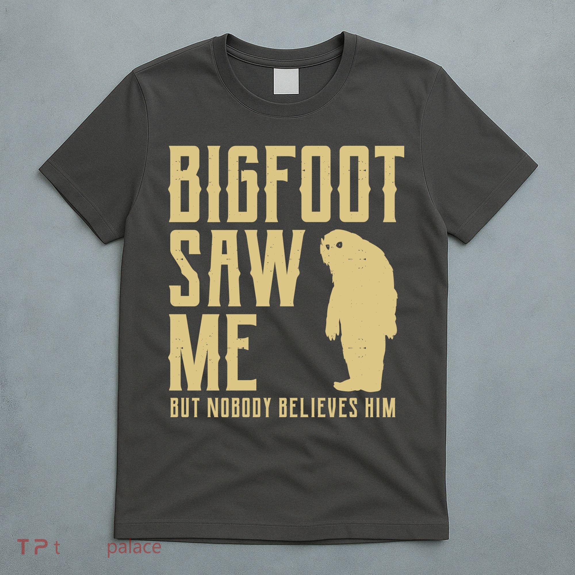 Bigfoot Saw Me But Nobody Believes Him T-Shirt