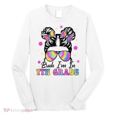 Bruh Im In 7th Grade Messy Bun First Day Of School Long Sleeve Shirt