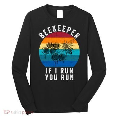 Beekeeper If I Run You Run Honeybees Apiculture Bee Keeper Beekeeping Bee Lovers Long Sleeve Shirt