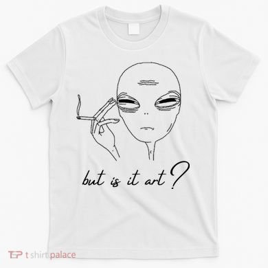 But Is It Art? Funny Smoking Alien T-Shirt