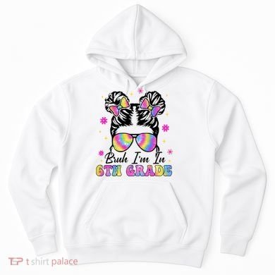 Bruh Im In 6th Grade Messy Bun First Day Of School Hoodie