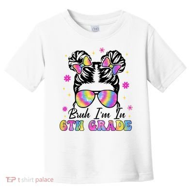 Bruh Im In 6th Grade Messy Bun First Day Of School Toddler T-Shirt