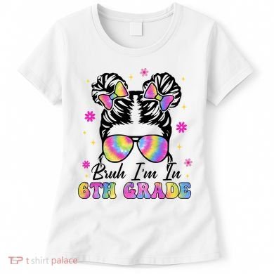 Bruh Im In 6th Grade Messy Bun First Day Of School Women's T-Shirt