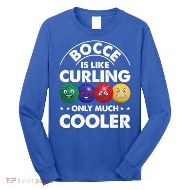 Bocce Is Like Curling Only Much Cooler Bocce Ball Player Gift Long Sleeve Shirt