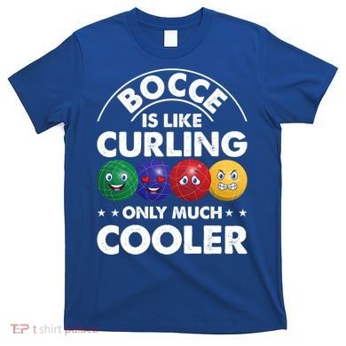 Bocce Is Like Curling Only Much Cooler Bocce Ball Player Gift T-Shirt