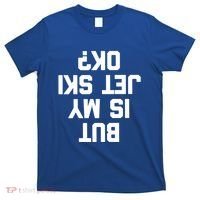 But Is My Jet Ski Ok? Funny Jet Ski Owner Cool Jet Ski Meaningful Gift T-Shirt thumb 0