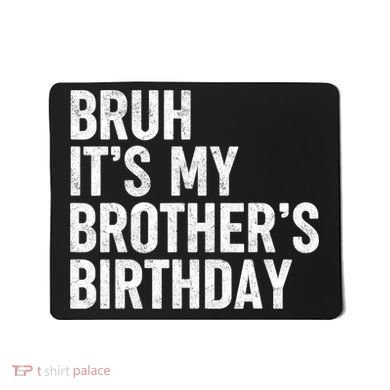 Bruh ItS My BrotherS Birthday Funny Bday Sarcastic Sister Mousepad