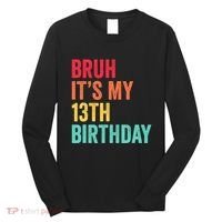 Bruh Its My 13th Birthday 13 Years Old Thirteenth Birthday Long Sleeve Shirt thumb 0