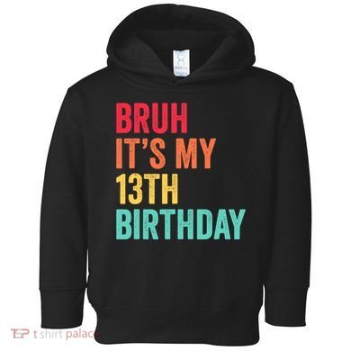 Bruh Its My 13th Birthday 13 Years Old Thirteenth Birthday Toddler Hoodie