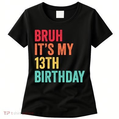 Bruh Its My 13th Birthday 13 Years Old Thirteenth Birthday Women's T-Shirt