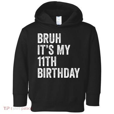Bruh Its My 11th Birthday 11 Years Old Eleventh Birthday Toddler Hoodie