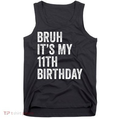 Bruh Its My 11th Birthday 11 Years Old Eleventh Birthday Tank Top
