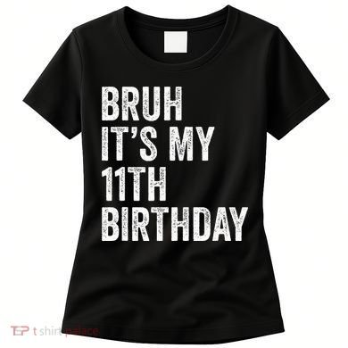 Bruh Its My 11th Birthday 11 Years Old Eleventh Birthday Women's T-Shirt