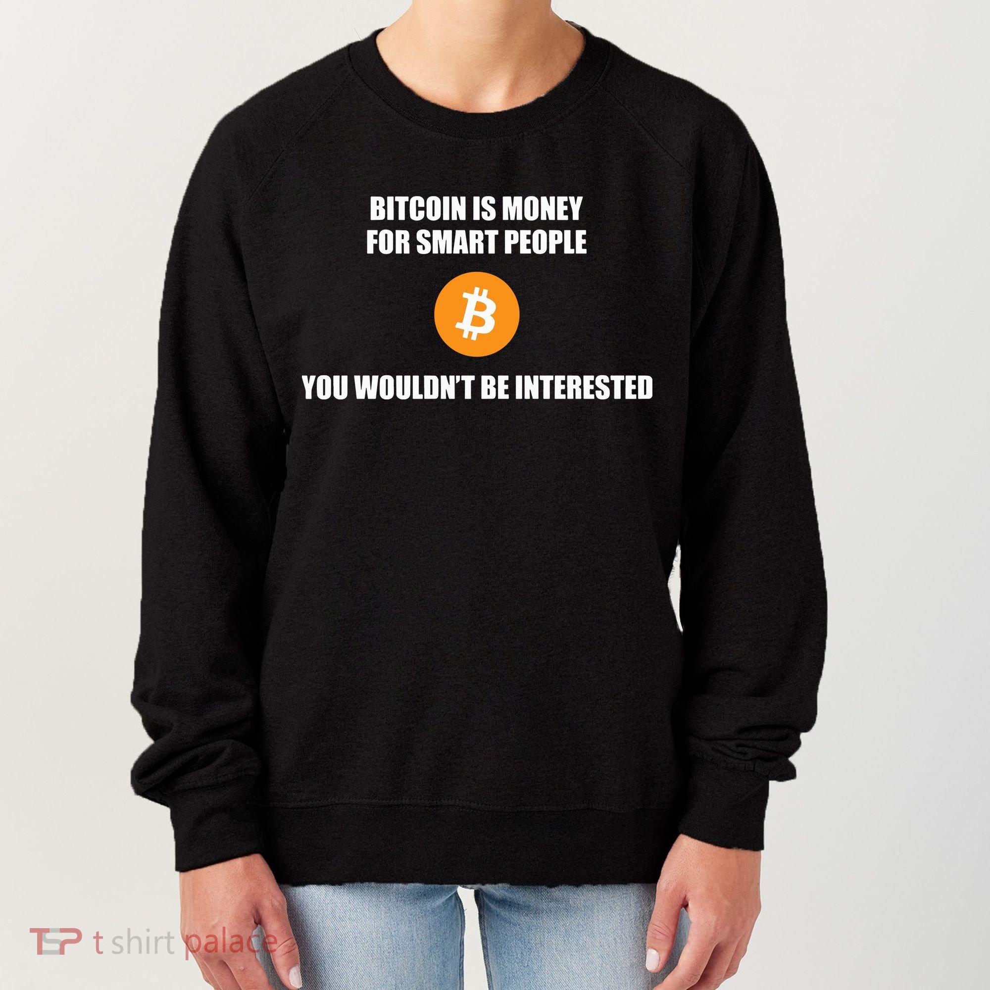 Bitcoin Is Money For Smart People You WouldnT Be Interested Women's Sweatshirt