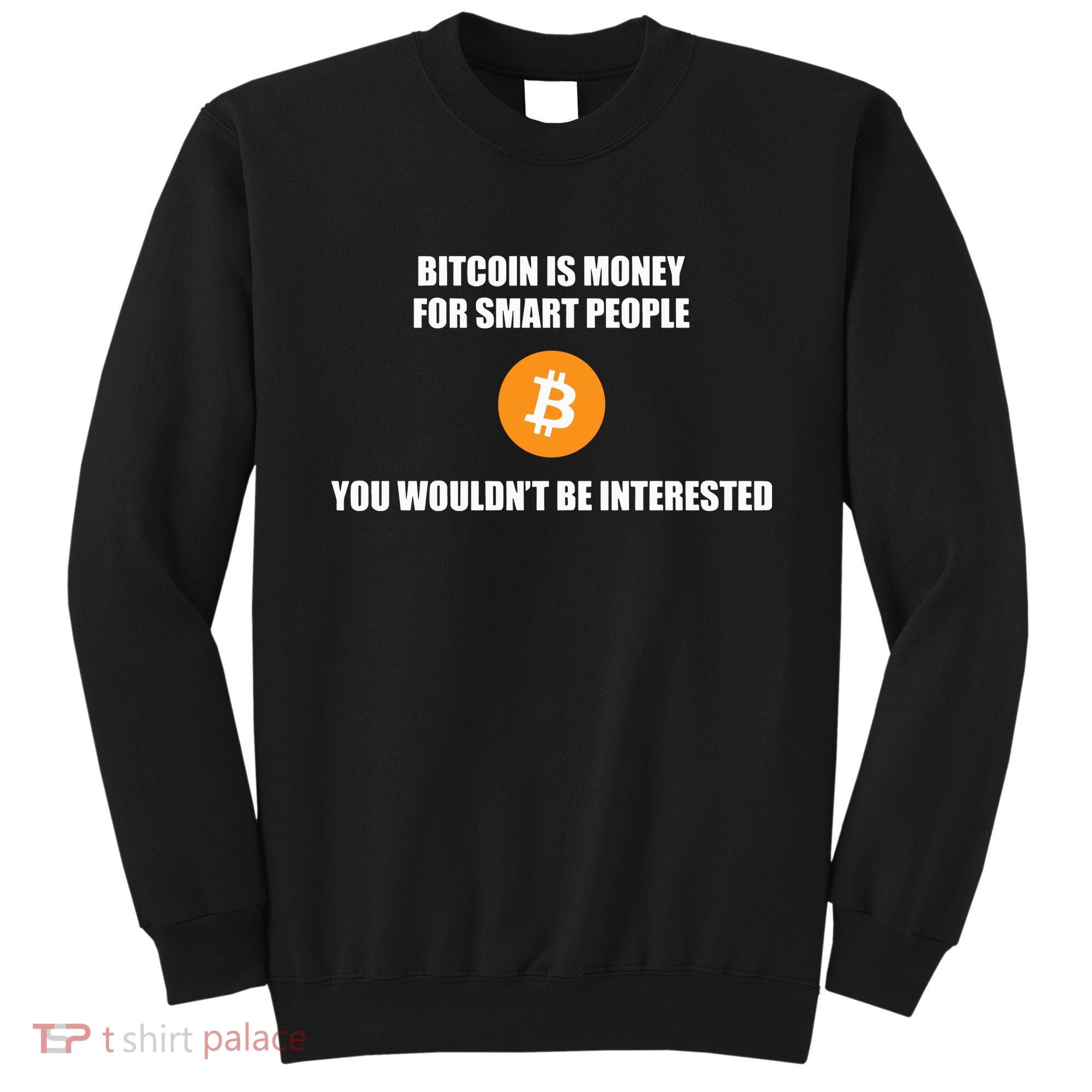 Bitcoin Is Money For Smart People You WouldnT Be Interested Sweatshirt
