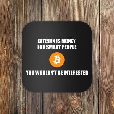 Bitcoin Is Money For Smart People You WouldnT Be Interested Coaster
