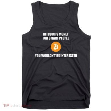Bitcoin Is Money For Smart People You WouldnT Be Interested Tank Top