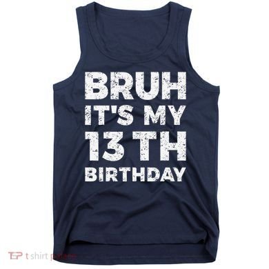 Bruh ItS My 13th Birthday 13 Year Old Birthday Tank Top