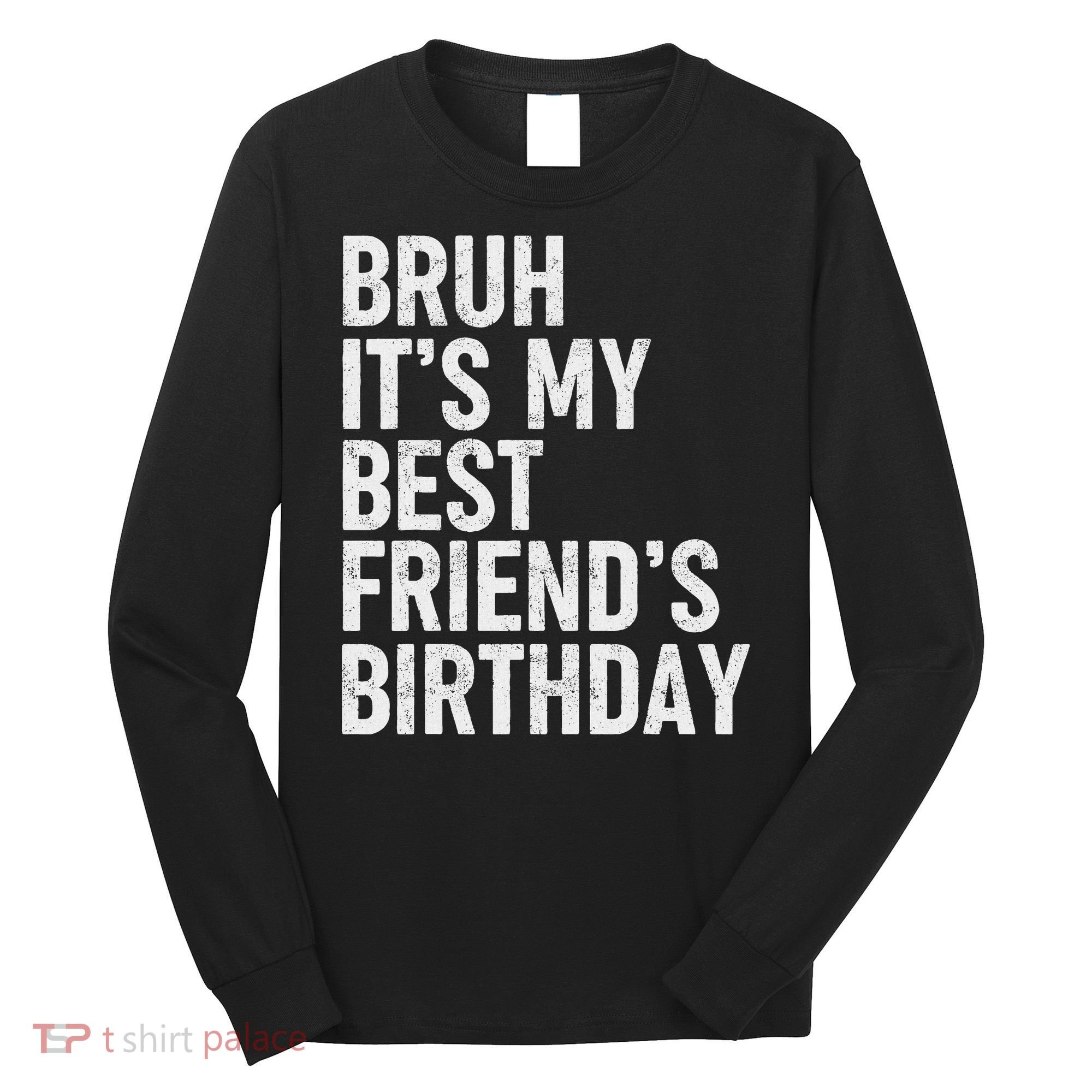 Bruh ItS My Best FriendS Birthday Funny Friend Sarcastic Long Sleeve Shirt