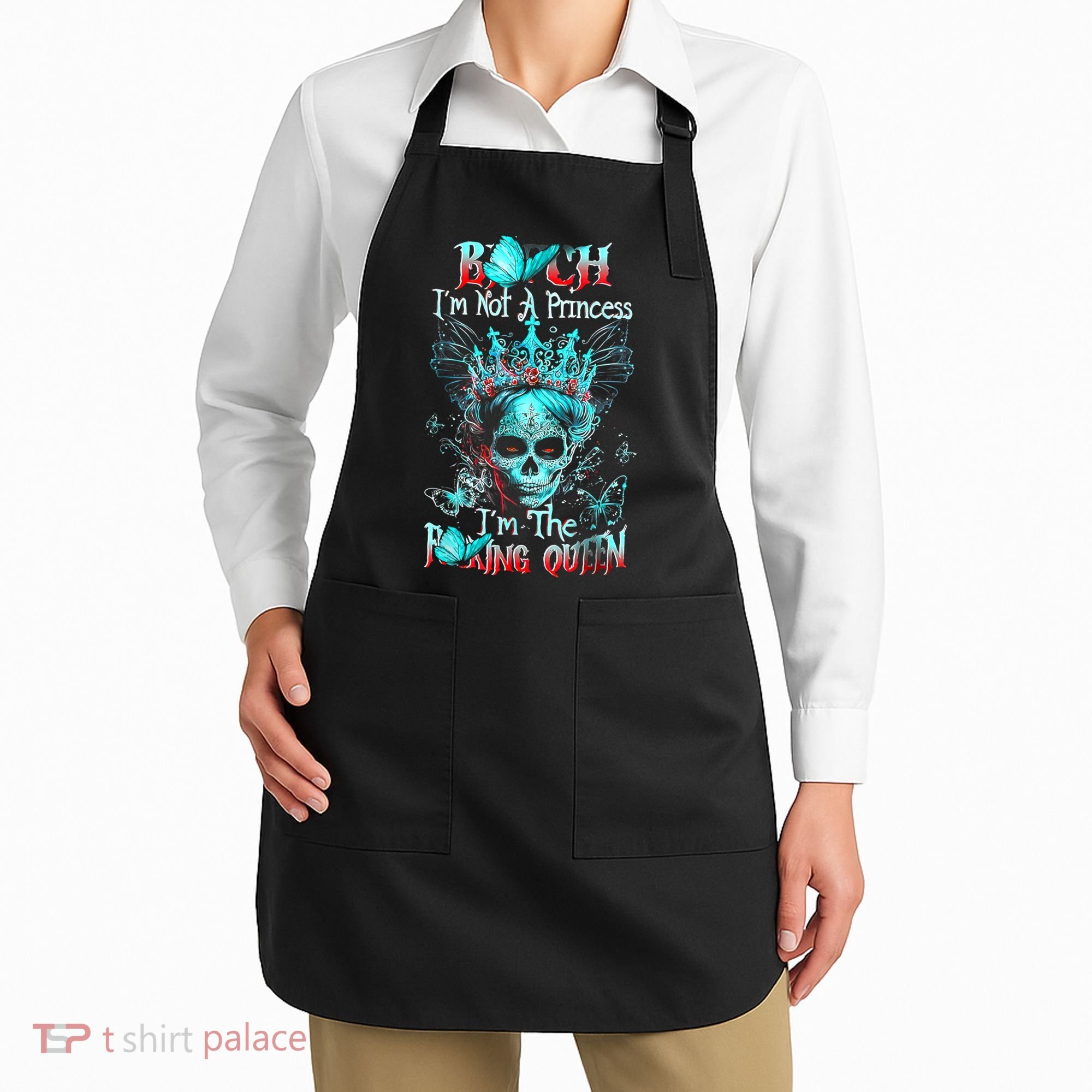 Bitch I'm Not A Princess I'm The Fucking Queen Apron