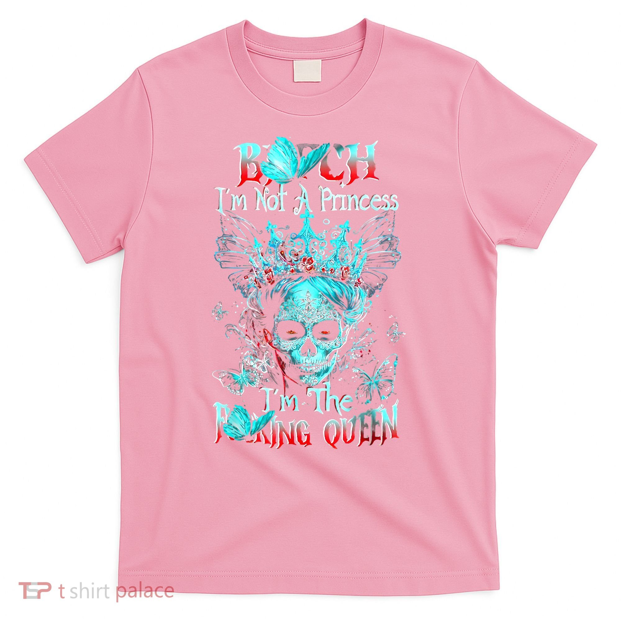 Bitch I'm Not A Princess I'm The Fucking Queen T-Shirt