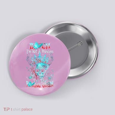 Bitch I'm Not A Princess I'm The Fucking Queen Button