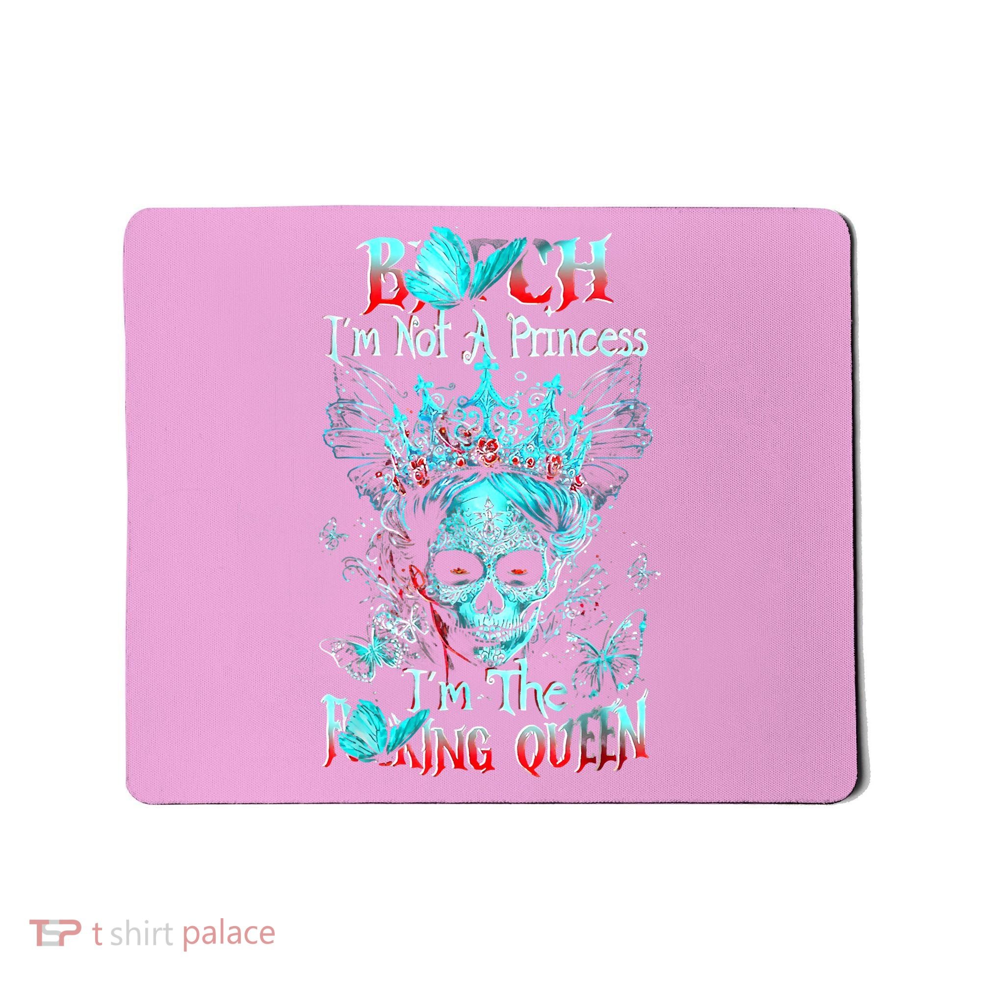 Bitch I'm Not A Princess I'm The Fucking Queen Mousepad