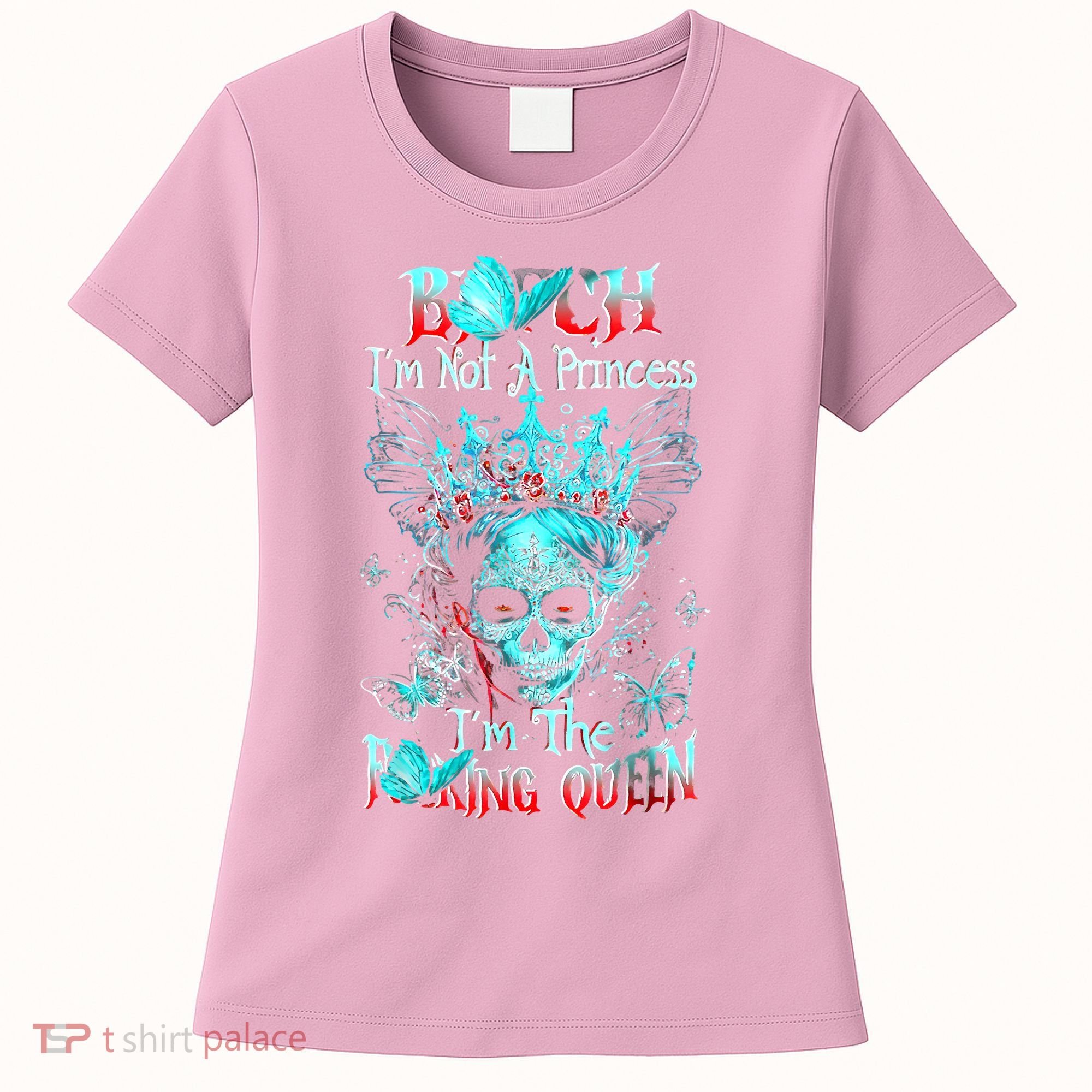 Bitch I'm Not A Princess I'm The Fucking Queen Women's T-Shirt