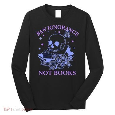 Ban Ignorance Not Books Long Sleeve Shirt