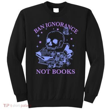 Ban Ignorance Not Books Sweatshirt