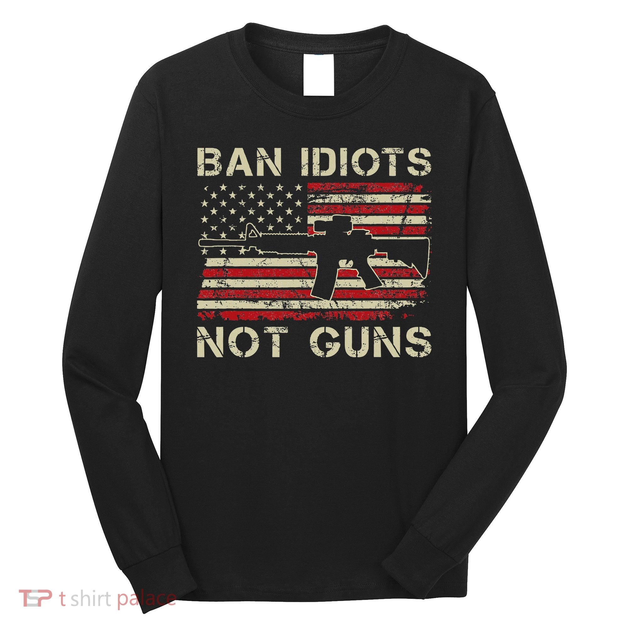 Ban Idiots Not Guns Ar15 Usa Flag 2nd Amendment Funny Gun Long Sleeve Shirt