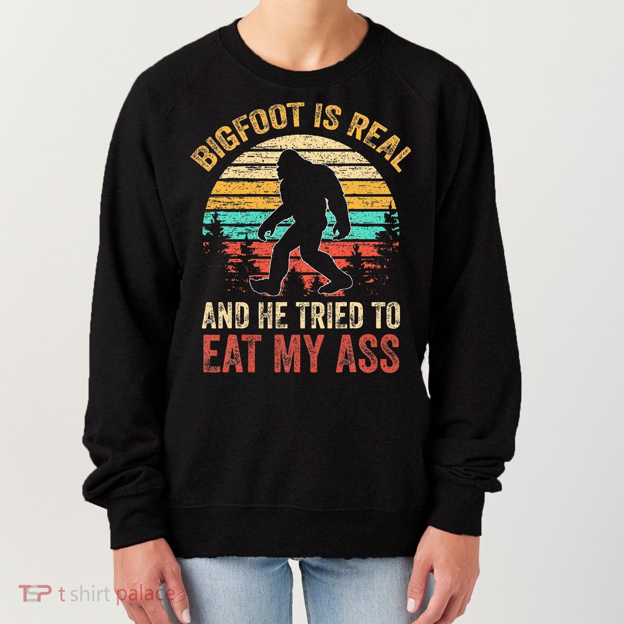 Bigfoot Is Real And He Tried To Eat My Ass Women's Sweatshirt