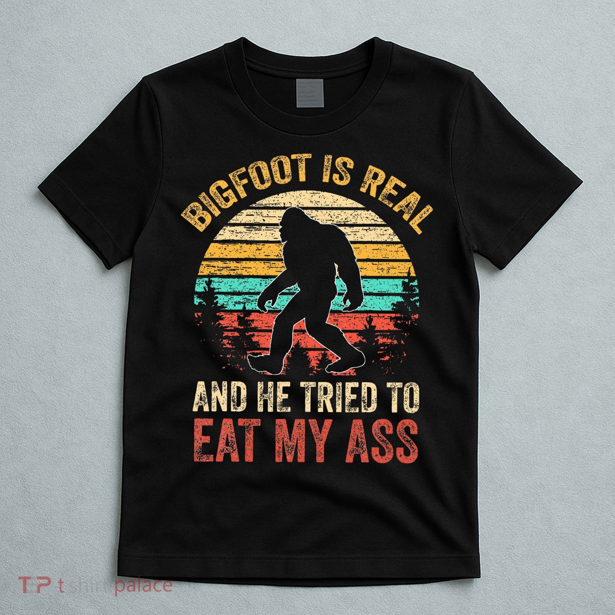 Bigfoot Is Real And He Tried To Eat My Ass T-Shirt