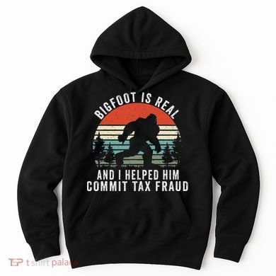 Bigfoot Is Real And I Helped Him Commit Tax Fraud Hoodie