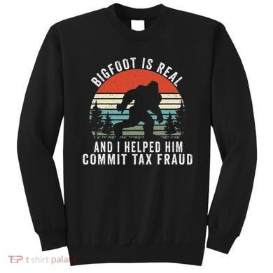 Bigfoot Is Real And I Helped Him Commit Tax Fraud Sweatshirt