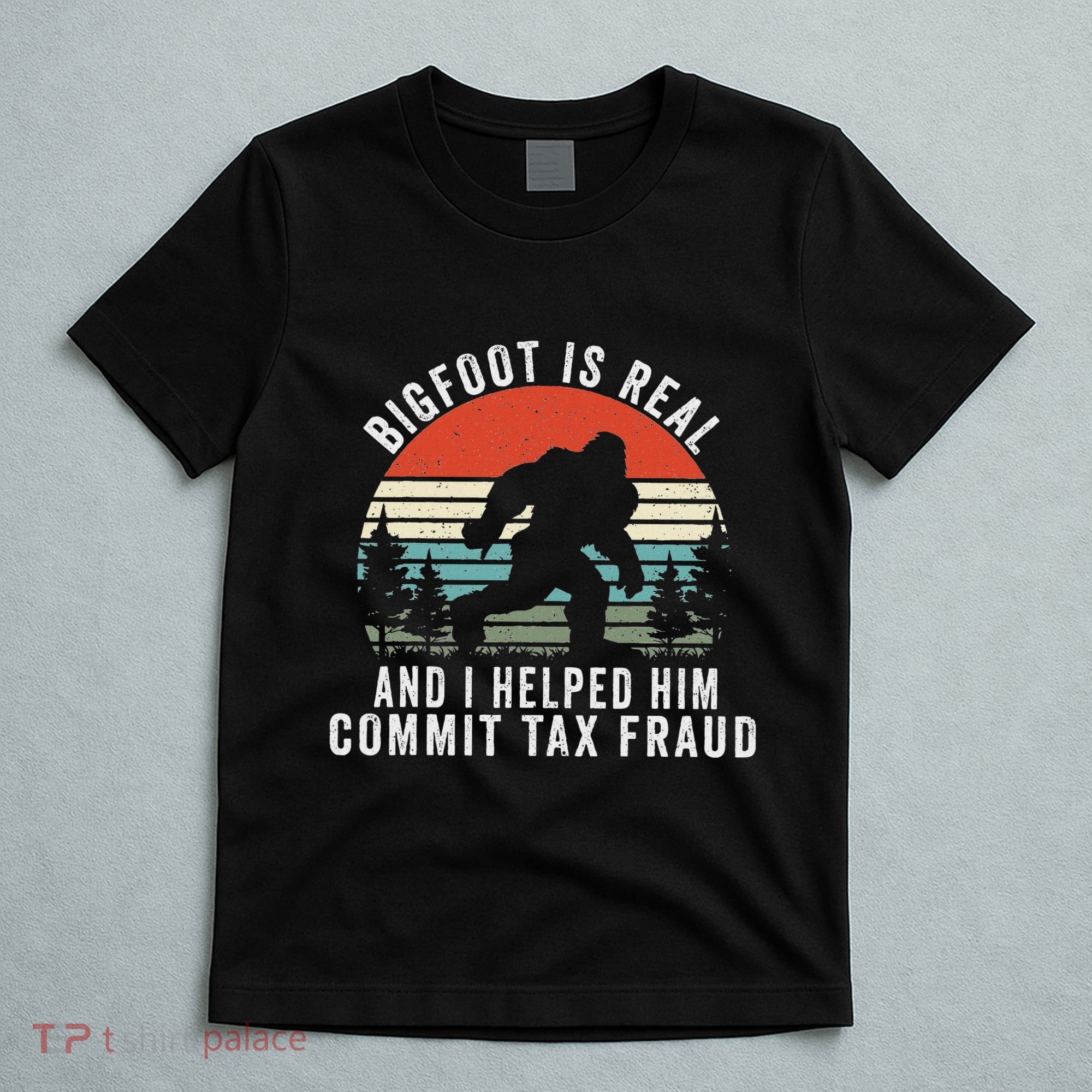 Bigfoot Is Real And I Helped Him Commit Tax Fraud T-Shirt