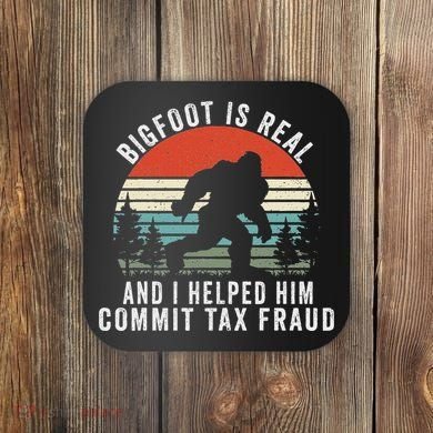 Bigfoot Is Real And I Helped Him Commit Tax Fraud Coaster