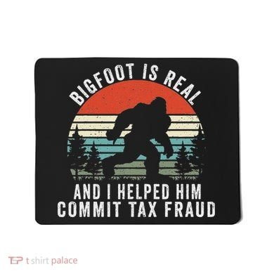 Bigfoot Is Real And I Helped Him Commit Tax Fraud Mousepad