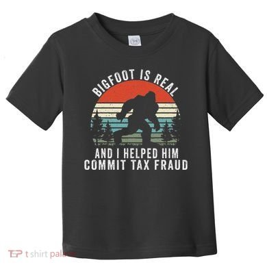 Bigfoot Is Real And I Helped Him Commit Tax Fraud Toddler T-Shirt