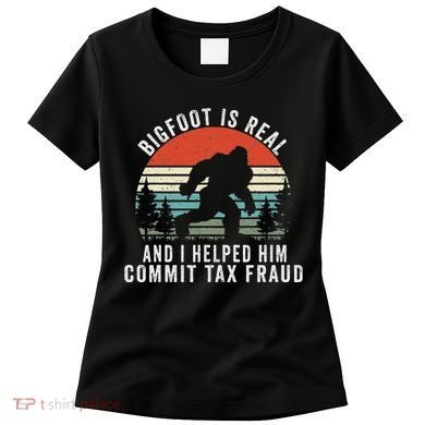 Bigfoot Is Real And I Helped Him Commit Tax Fraud Women's T-Shirt