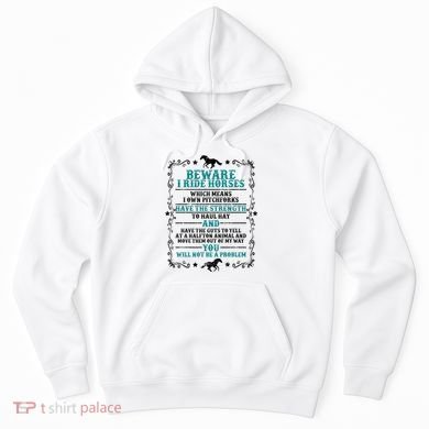 Beware I Ride Horses You Will Not Be A Problem Horse Lover Hoodie