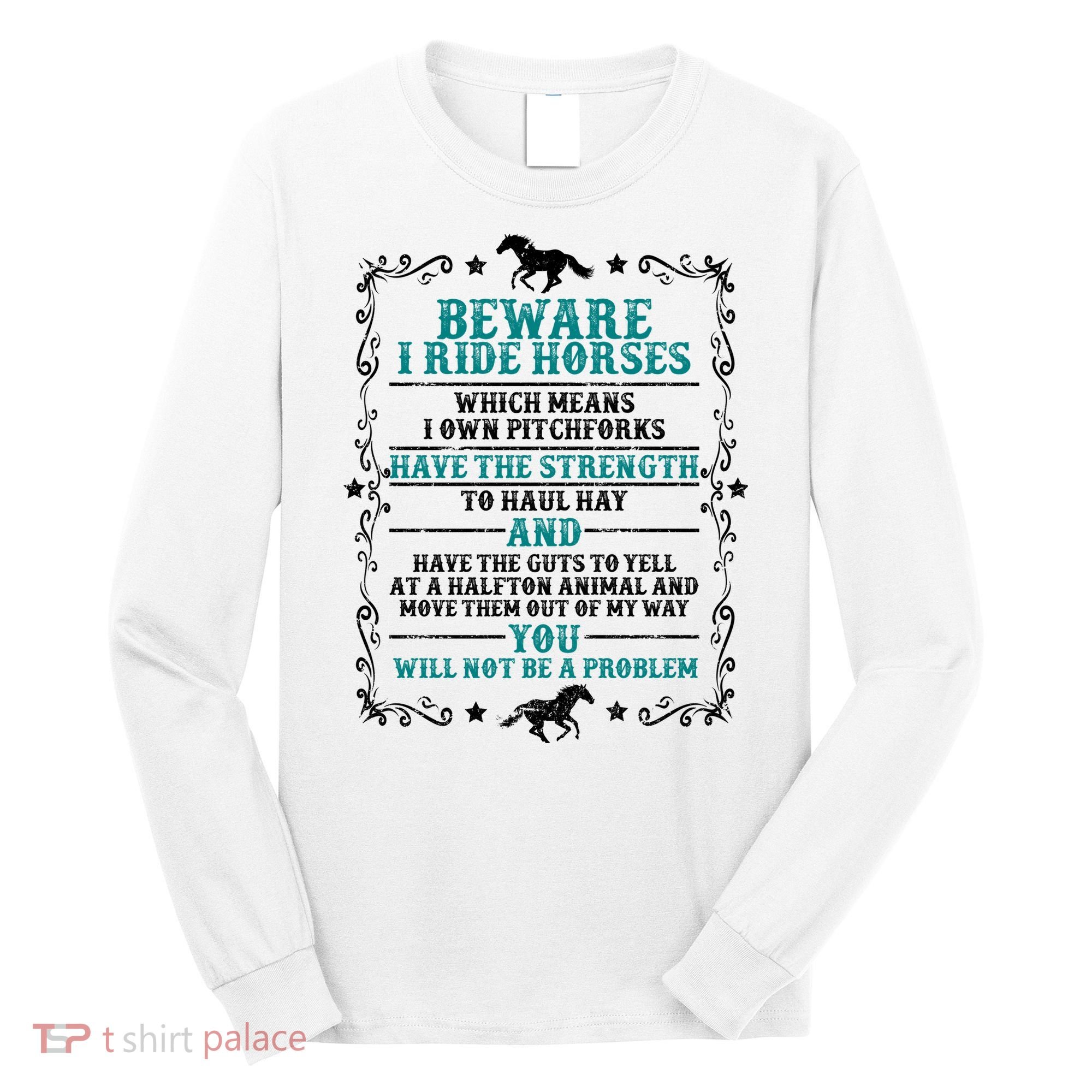Beware I Ride Horses You Will Not Be A Problem Horse Lover Long Sleeve Shirt