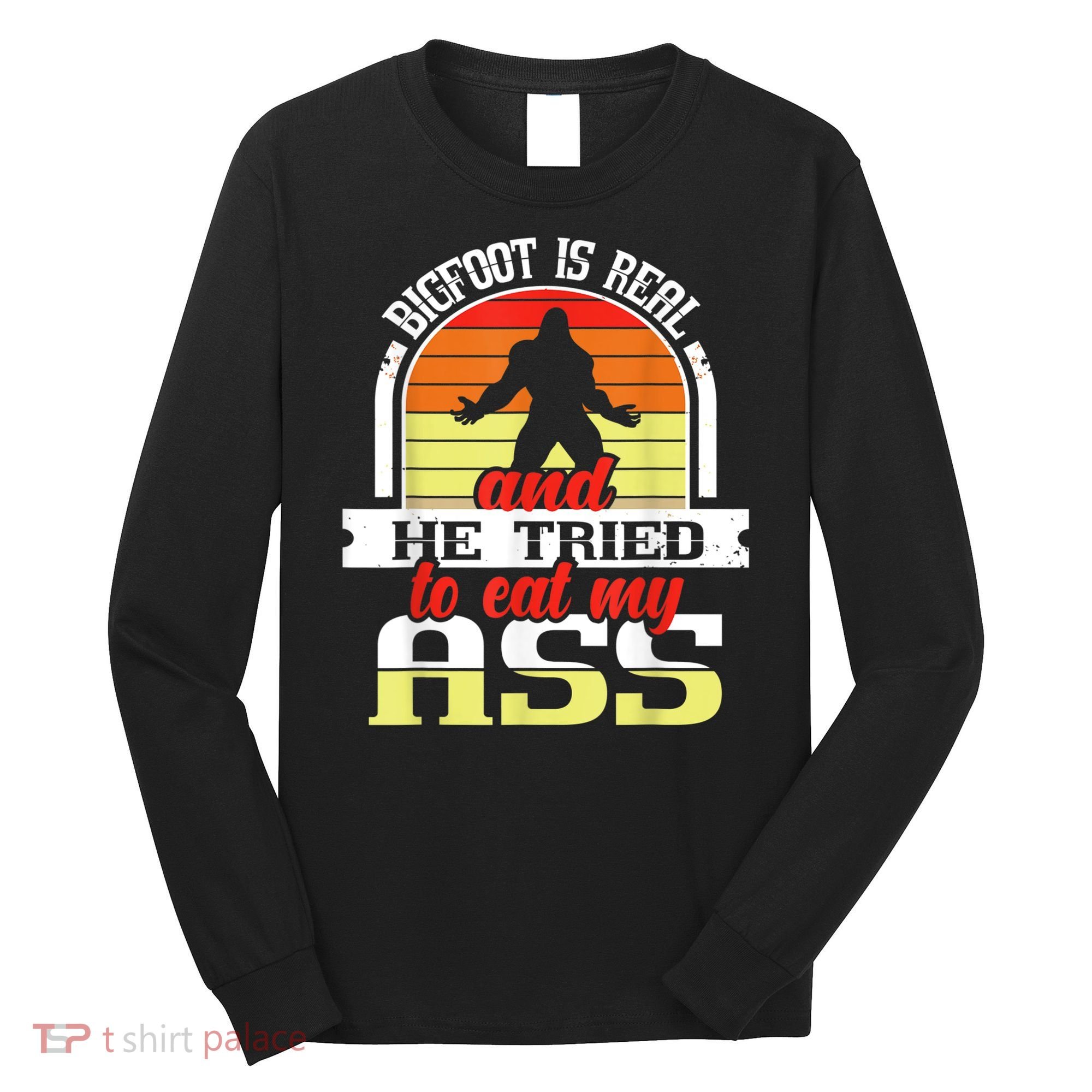 Bigfoot Is Real And He Tried To Funny Bigfoot Sasquatch Long Sleeve Shirt