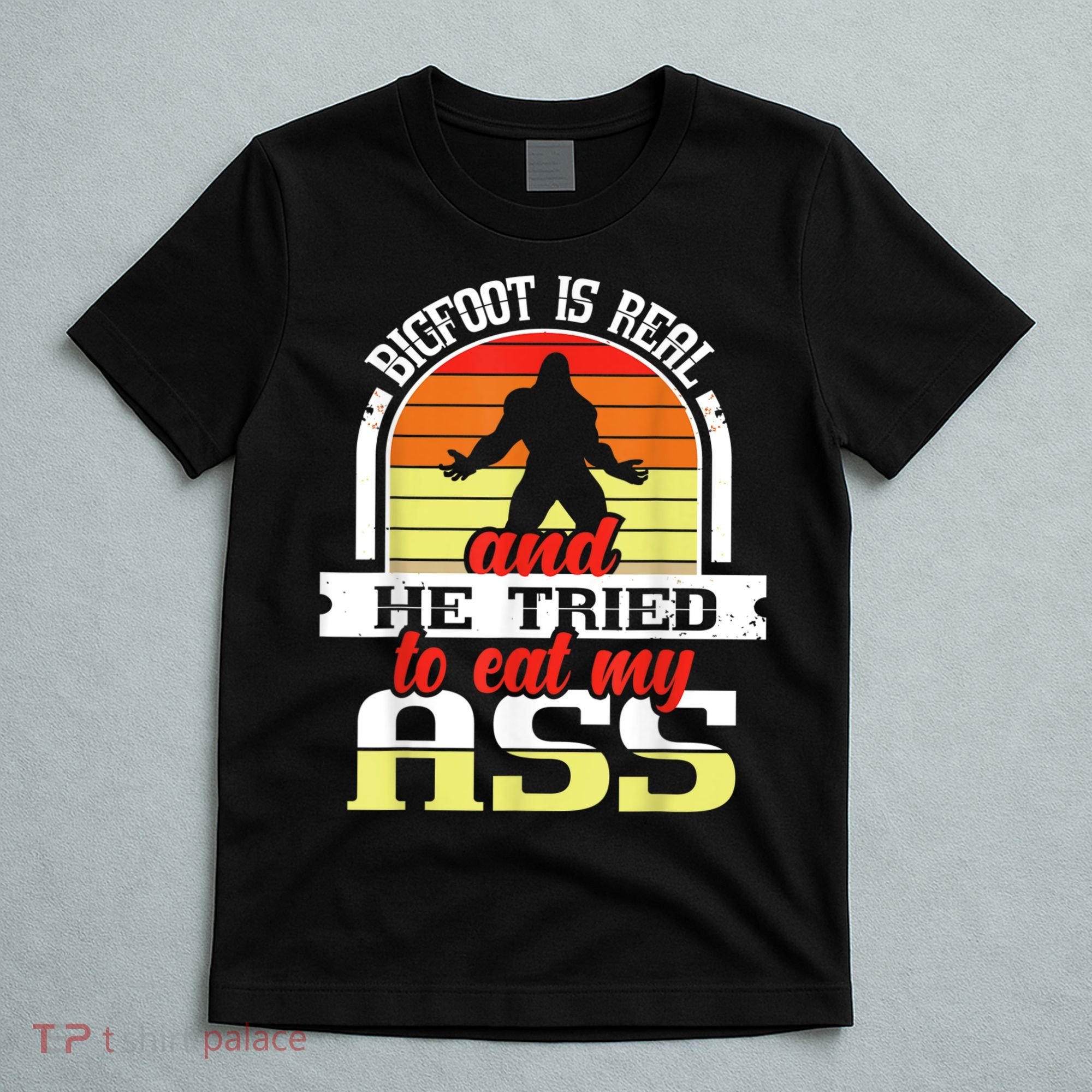 Bigfoot Is Real And He Tried To Funny Bigfoot Sasquatch T-Shirt