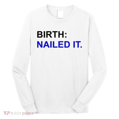 Birth: Nailed It. Funny Long Sleeve Shirt