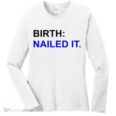 Birth: Nailed It. Funny Women's Long Sleeve Shirt