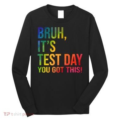 Bruh It's Test Day You Got This Testing Day Teacher Long Sleeve Shirt