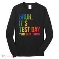 Bruh It's Test Day You Got This Testing Day Teacher Long Sleeve Shirt thumb 0